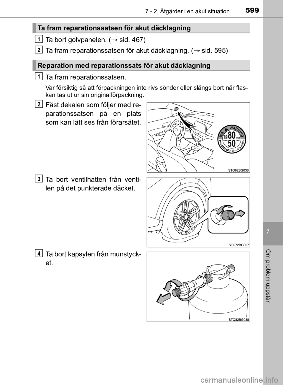 TOYOTA C-HR 2019  Bruksanvisningar (in Swedish) 5997 - 2. Åtgärder i en akut situation
C-HR_HV_OM_Europe_OM10647SE
7
Om problem uppstår
Ta bort golvpanelen. (sid. 467)
Ta fram reparationssatsen för akut däcklagning. ( sid. 595)
Ta fram r