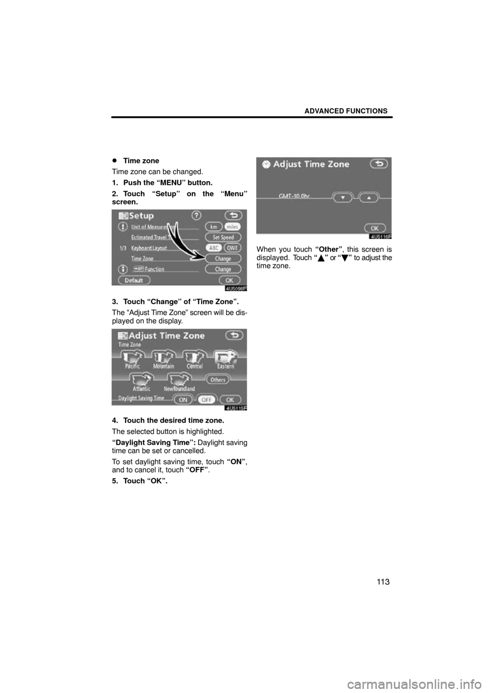 TOYOTA RAV4 2010 XA30 / 3.G Navigation Manual ADVANCED FUNCTIONS
11 3

Time zone
Time zone can be changed.
1. Push the “MENU” button.
2. Touch “Setup” on the “Menu”
screen.
3. Touch “Change” of “Time Zone”.
The “Adjust Time