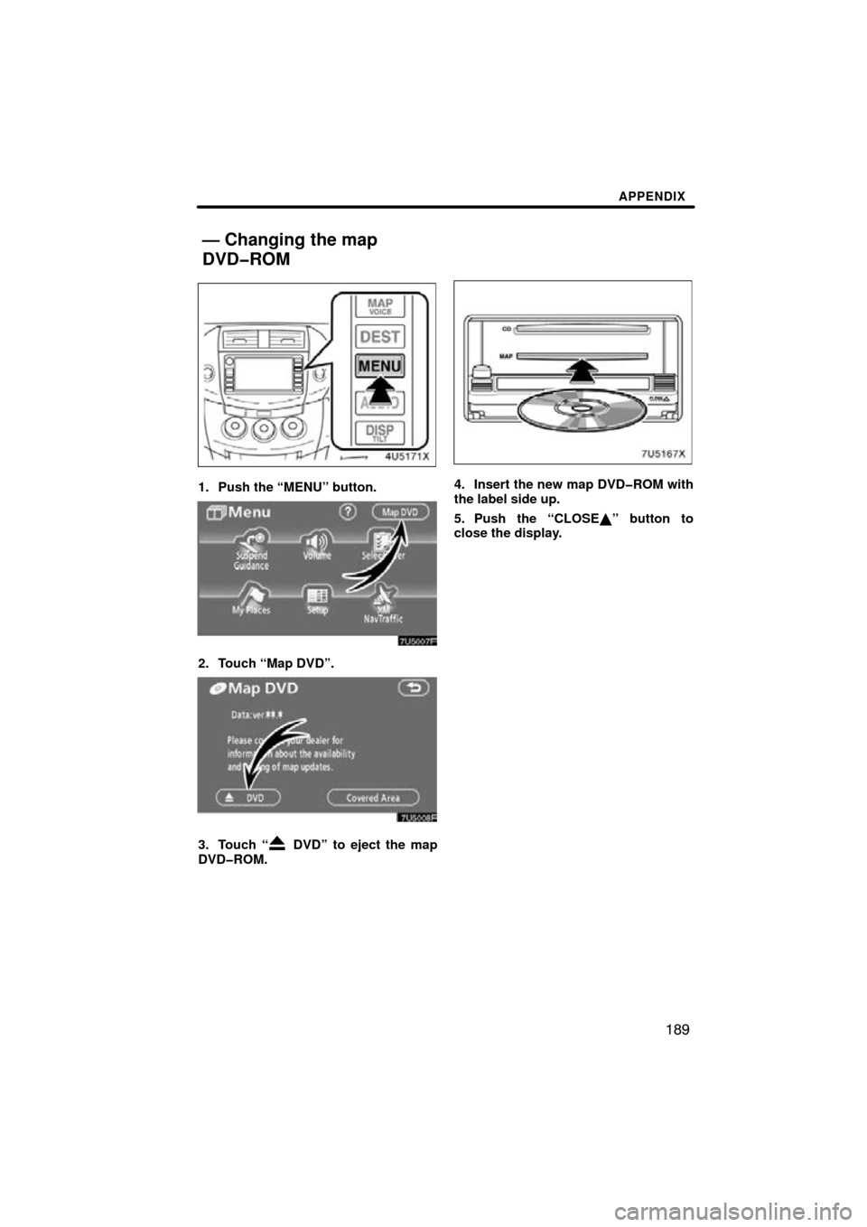 TOYOTA RAV4 2010 XA30 / 3.G Navigation Manual APPENDIX
189
1. Push the “MENU” button.
2. Touch “Map DVD”.
3. Touch “ DVD” to eject the map
DVD�ROM.
4. Insert the new map DVD�ROM with
the label side up.
5. Push the “CLOSE ” button