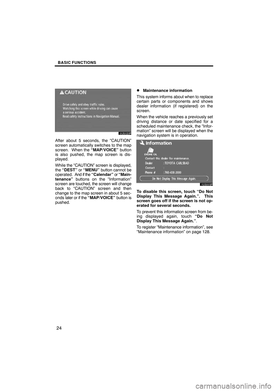 TOYOTA RAV4 2010 XA30 / 3.G Navigation Manual BASIC FUNCTIONS
24
After about 5 seconds, the “CAUTION”
screen automatically switches to the map
screen.  When the “MAP/VOICE” button
is also pushed, the map screen is dis-
played.
While the 