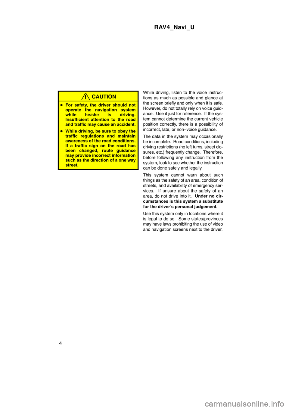 TOYOTA RAV4 2010 XA30 / 3.G Navigation Manual RAV4_Navi_U
4
CAUTION
For safety, the driver should not
operate the navigation system
while he/she is driving.
Insufficient attention to the road
and traffic may cause an accident.
 While driving, b