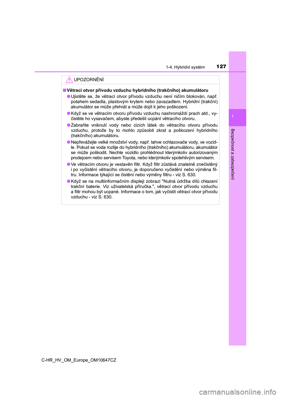 TOYOTA C-HR 2019  Návod na použití (in Czech) 1271-4. Hybridní systém
1
Bezpečnost a zabezpečení
C-HR_HV_OM_Europe_OM10647CZ
UPOZORNĚNÍ
■Větrací otvor přívodu vzduchu hybridního (trakčního) akumulátoru 
● Ujistěte  se,  že  v