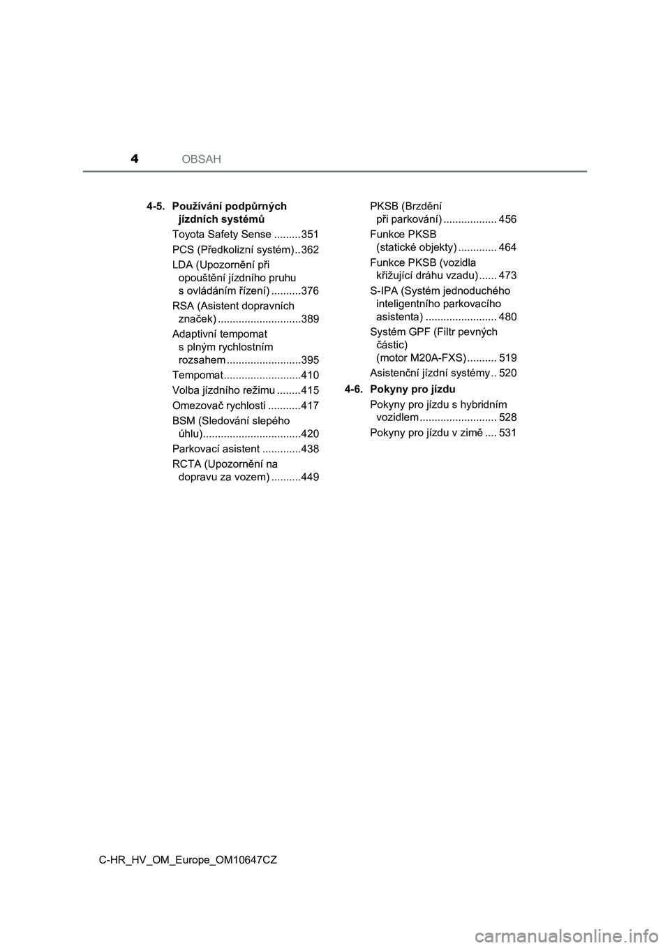 TOYOTA C-HR 2019  Návod na použití (in Czech) OBSAH4
C-HR_HV_OM_Europe_OM10647CZ4-5. Používání podpůrných 
jízdních systémů
Toyota Safety Sense .........351
PCS (Předkolizní systém) ..362
LDA (Upozornění při 
opouštění jízdní