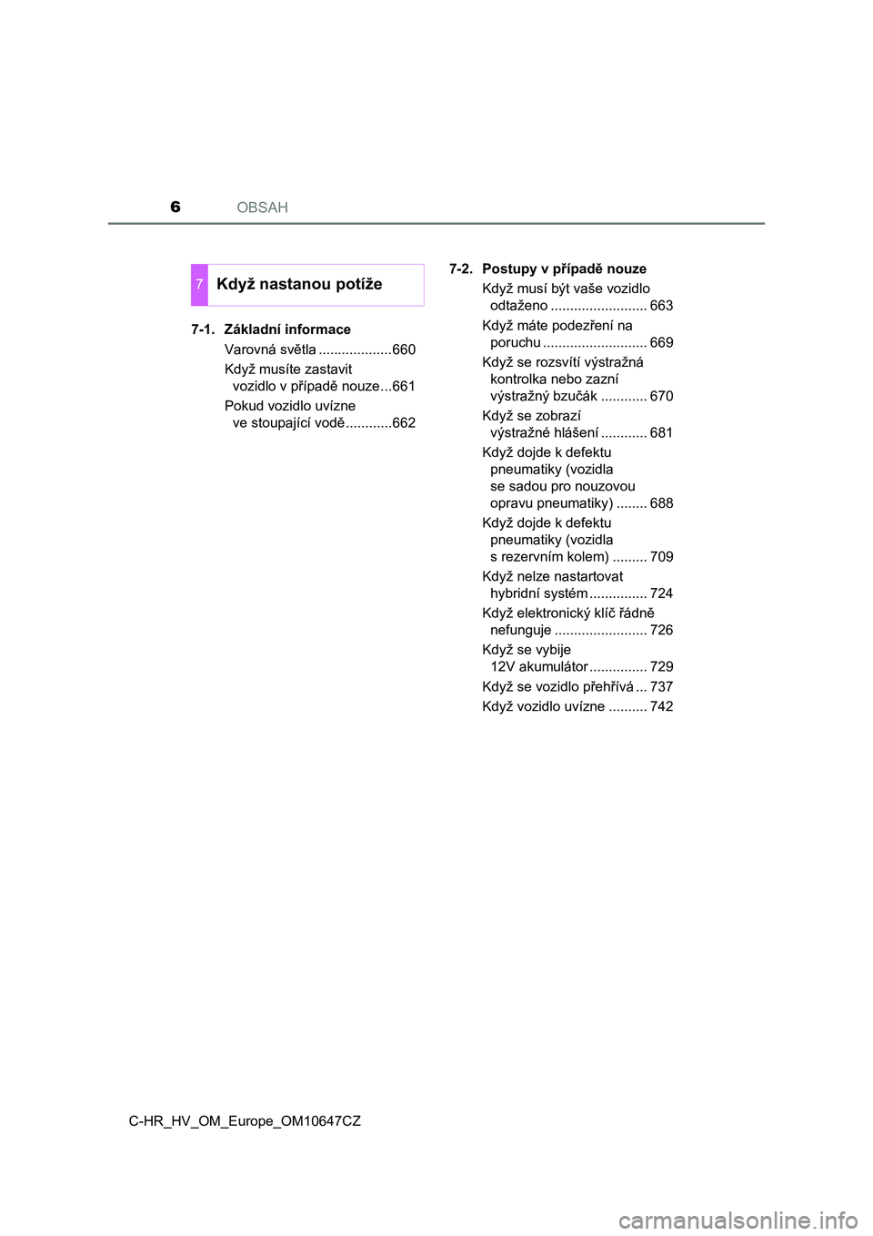 TOYOTA C-HR 2019  Návod na použití (in Czech) OBSAH6
C-HR_HV_OM_Europe_OM10647CZ7-1. Základní informace
Varovná světla ...................660
Když musíte zastavit 
vozidlo v případě nouze...661
Pokud vozidlo uvízne 
ve stoupající vod�
