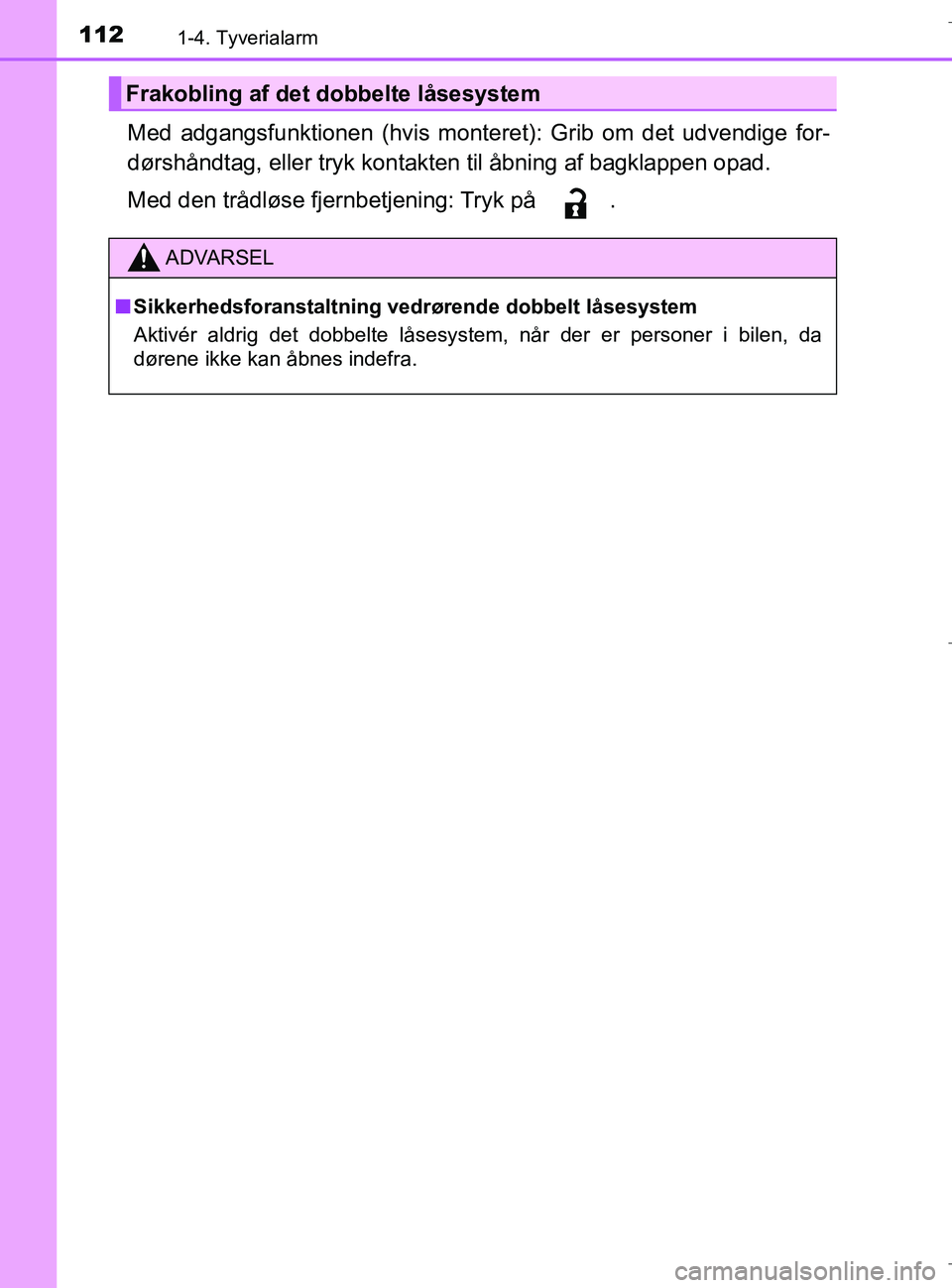 TOYOTA C-HR 2018  Brugsanvisning (in Danish) 1121-4. Tyverialarm
C-HR_HV_OM_Europe_OM10576DK
Med adgangsfunktionen (hvis monteret): Grib om det udvendige for-
dørshåndtag, eller tryk kontakt en til åbning af bagklappen opad.
Med den trådløs