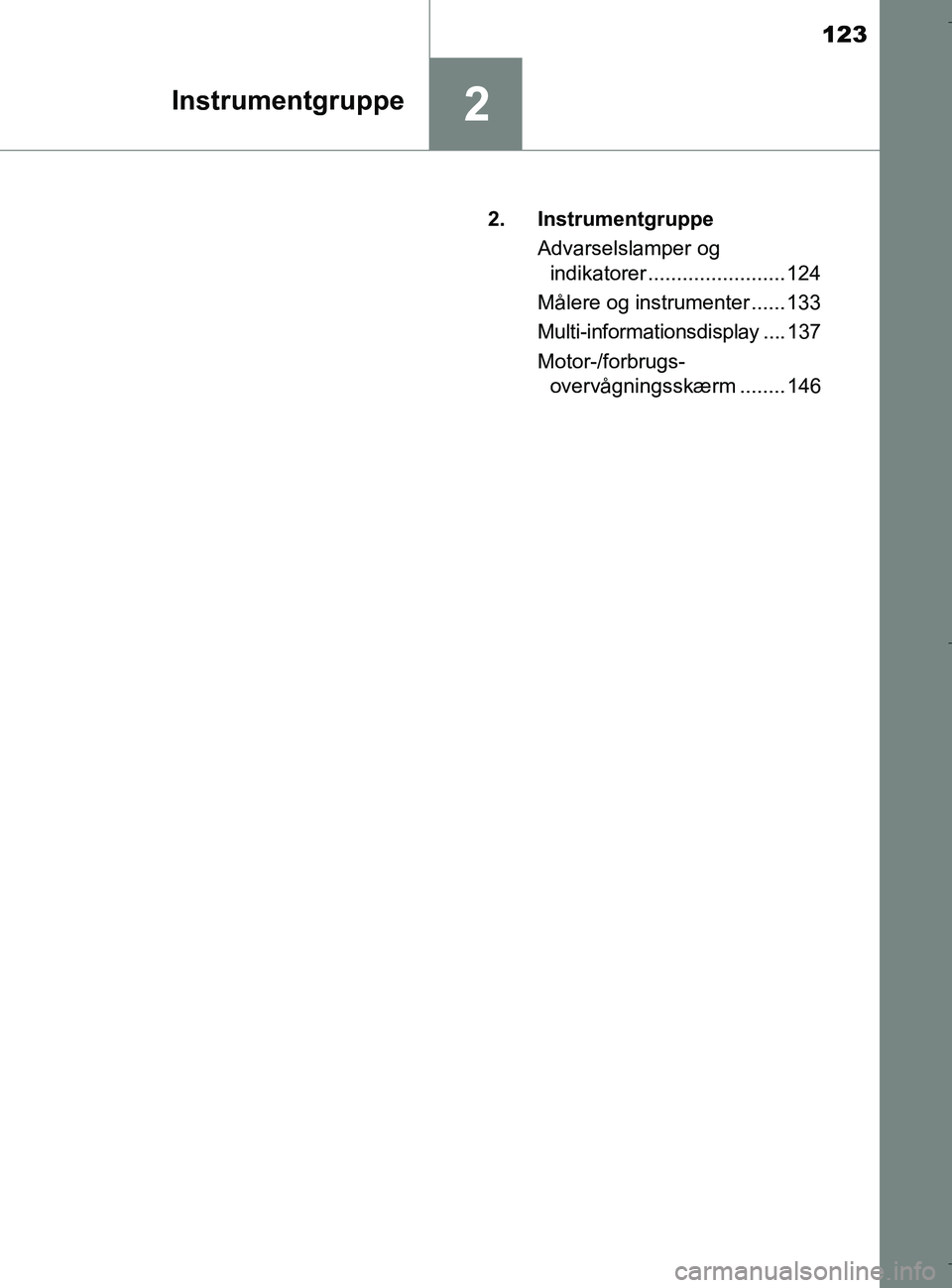 TOYOTA C-HR 2018  Brugsanvisning (in Danish) 123
2Instrumentgruppe
C-HR_HV_OM_Europe_OM10576DK2. Instrumentgruppe
Advarselslamper og indikatorer ........................ 124
Målere og instrumenter ...... 133
Multi-informationsdisplay .... 137
M