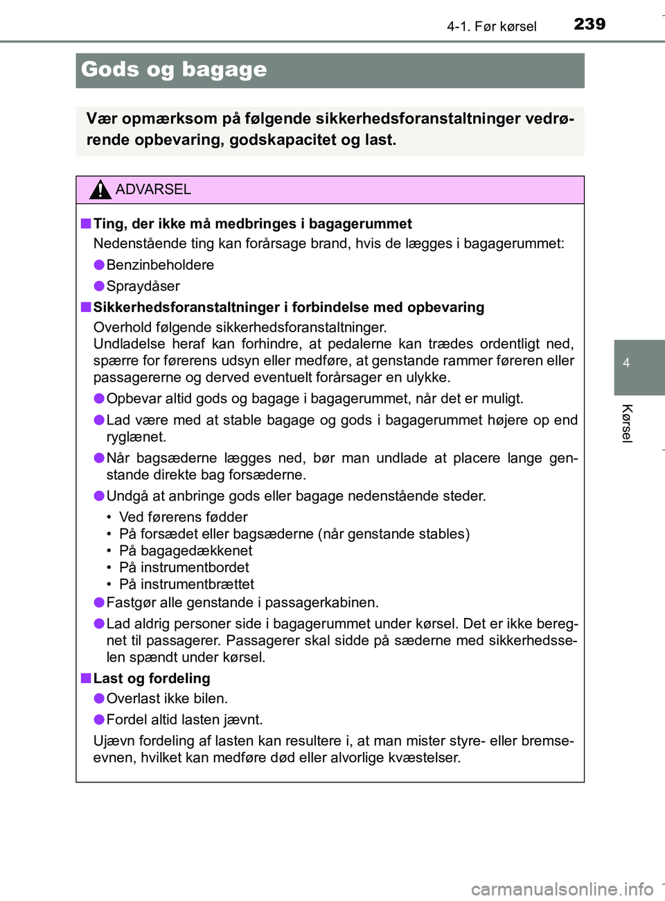 TOYOTA C-HR 2018 Brugsanvisning (in Danish) 239
4
4-1. Før kørsel
Kørsel
C-HR_HV_OM_Europe_OM10576DK
Gods og bagage
Vær opmærksom på følgende sikkerhedsforanstaltninger vedrø-
rende opbevaring, godskapacitet og last.
ADVARSEL
n Ting, de TOYOTA C-HR 2018 Brugsanvisning (in Danish) 239
4
4-1. Før kørsel
Kørsel
C-HR_HV_OM_Europe_OM10576DK
Gods og bagage
Vær opmærksom på følgende sikkerhedsforanstaltninger vedrø-
rende opbevaring, godskapacitet og last.
ADVARSEL
n Ting, de