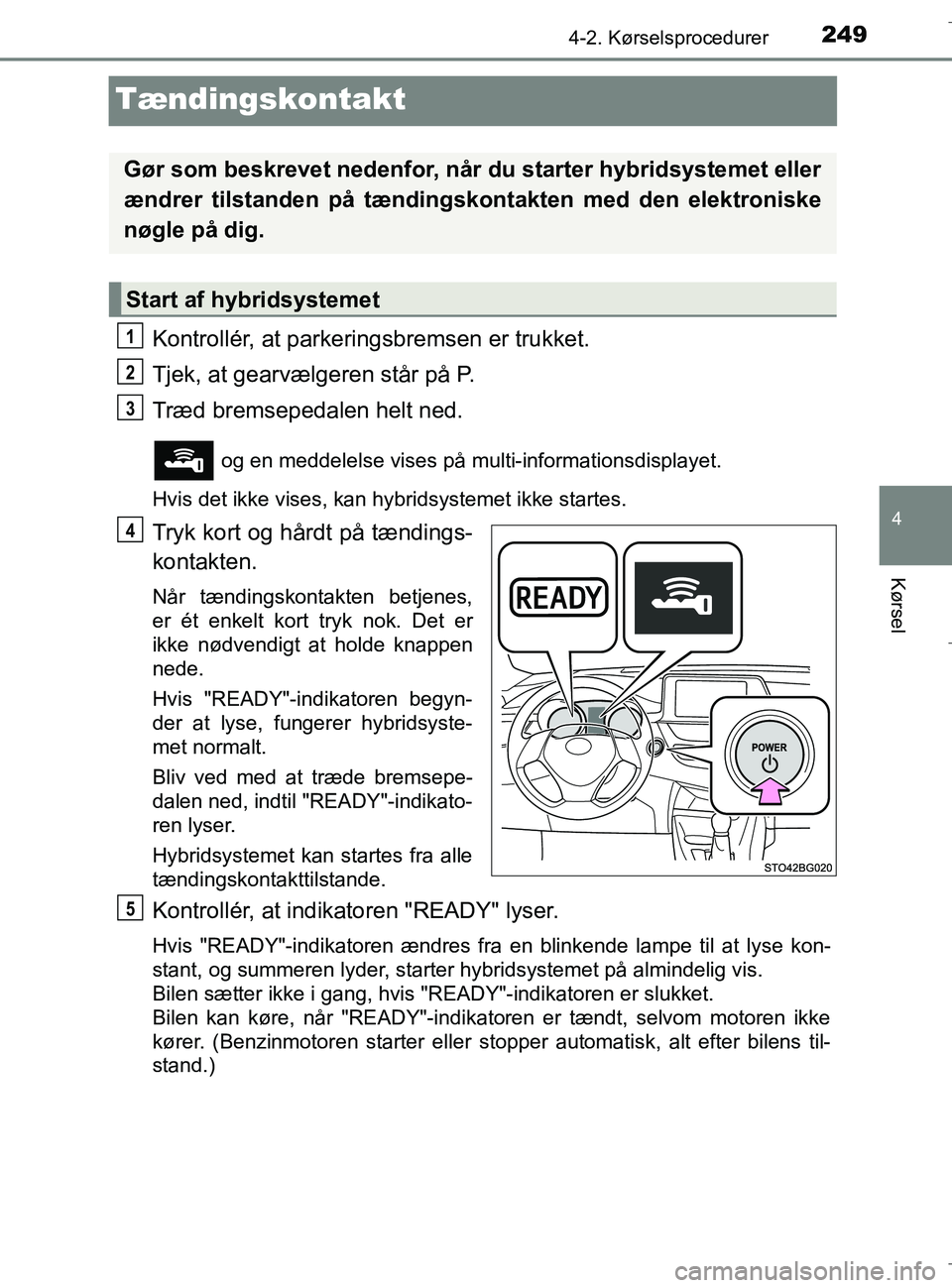 TOYOTA C-HR 2018 Brugsanvisning (in Danish) 249
4
4-2. Kørselsprocedurer
Kørsel
C-HR_HV_OM_Europe_OM10576DK
Tændingskontakt
Kontrollér, at parkeringsbremsen er trukket.
Tjek, at gearvælgeren står på P.
Træd bremsepedalen helt ned.
og e TOYOTA C-HR 2018 Brugsanvisning (in Danish) 249
4
4-2. Kørselsprocedurer
Kørsel
C-HR_HV_OM_Europe_OM10576DK
Tændingskontakt
Kontrollér, at parkeringsbremsen er trukket.
Tjek, at gearvælgeren står på P.
Træd bremsepedalen helt ned.
og e