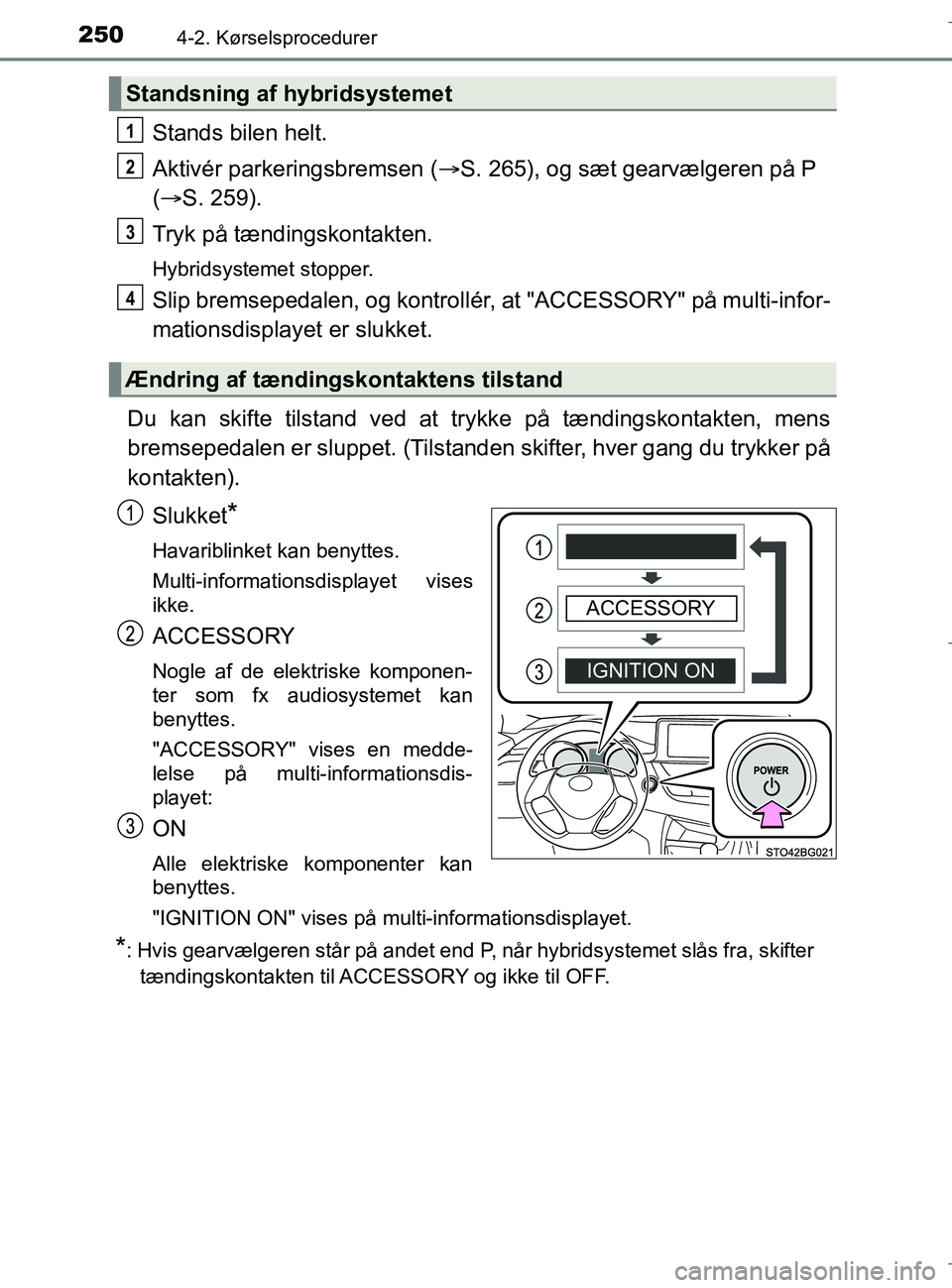 TOYOTA C-HR 2018 Brugsanvisning (in Danish) 2504-2. Kørselsprocedurer
C-HR_HV_OM_Europe_OM10576DK
Stands bilen helt.
Aktivér parkeringsbremsen (S. 265), og sæt gearvælgeren på P
( S. 259).
Tryk på tændingskontakten.
Hybridsysteme TOYOTA C-HR 2018 Brugsanvisning (in Danish) 2504-2. Kørselsprocedurer
C-HR_HV_OM_Europe_OM10576DK
Stands bilen helt.
Aktivér parkeringsbremsen (S. 265), og sæt gearvælgeren på P
( S. 259).
Tryk på tændingskontakten.
Hybridsysteme