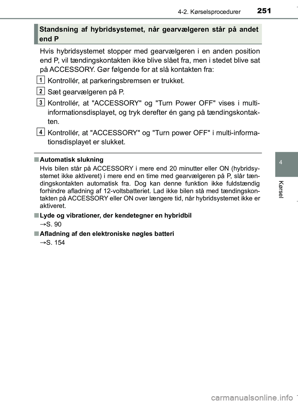 TOYOTA C-HR 2018 Brugsanvisning (in Danish) 2514-2. Kørselsprocedurer
4
Kørsel
C-HR_HV_OM_Europe_OM10576DK
Hvis hybridsystemet stopper med gearvælgeren i en anden position
end P, vil tændingskontakten ikke blive slået fra, men i stedet bli TOYOTA C-HR 2018 Brugsanvisning (in Danish) 2514-2. Kørselsprocedurer
4
Kørsel
C-HR_HV_OM_Europe_OM10576DK
Hvis hybridsystemet stopper med gearvælgeren i en anden position
end P, vil tændingskontakten ikke blive slået fra, men i stedet bli