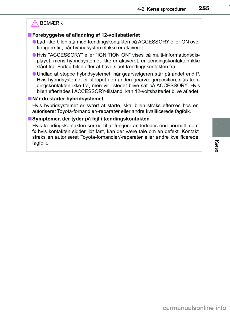 TOYOTA C-HR 2018 Brugsanvisning (in Danish) 2554-2. Kørselsprocedurer
4
Kørsel
C-HR_HV_OM_Europe_OM10576DKBEMÆRK
n
Forebyggelse af afladning af 12-voltsbatteriet
l Lad ikke bilen stå med tændingskontakten på ACCESSORY eller ON over
længe TOYOTA C-HR 2018 Brugsanvisning (in Danish) 2554-2. Kørselsprocedurer
4
Kørsel
C-HR_HV_OM_Europe_OM10576DKBEMÆRK
n
Forebyggelse af afladning af 12-voltsbatteriet
l Lad ikke bilen stå med tændingskontakten på ACCESSORY eller ON over
længe