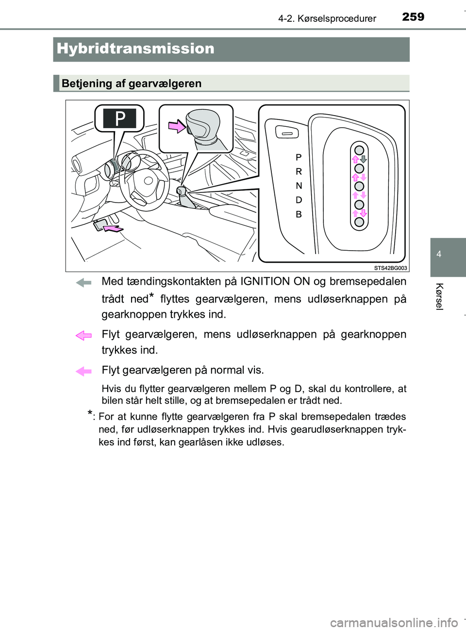 TOYOTA C-HR 2018 Brugsanvisning (in Danish) 259
4
4-2. Kørselsprocedurer
Kørsel
C-HR_HV_OM_Europe_OM10576DK
Hybridtransmission
Med tændingskontakten på IGNITION ON og bremsepedalen
trådt ned
* flyttes gearvælgeren, mens udløserknappen pà TOYOTA C-HR 2018 Brugsanvisning (in Danish) 259
4
4-2. Kørselsprocedurer
Kørsel
C-HR_HV_OM_Europe_OM10576DK
Hybridtransmission
Med tændingskontakten på IGNITION ON og bremsepedalen
trådt ned
* flyttes gearvælgeren, mens udløserknappen pÃ