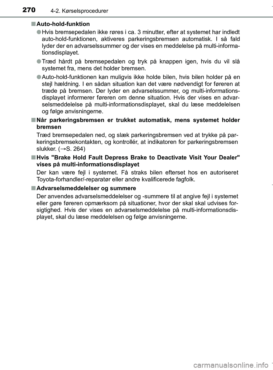 TOYOTA C-HR 2018 Brugsanvisning (in Danish) 2704-2. Kørselsprocedurer
C-HR_HV_OM_Europe_OM10576DKn
Auto-hold-funktion
lHvis bremsepedalen ikke røres i ca. 3 minutter, efter at systemet har indledt
auto-hold-funktionen, aktiveres parkeringsbre TOYOTA C-HR 2018 Brugsanvisning (in Danish) 2704-2. Kørselsprocedurer
C-HR_HV_OM_Europe_OM10576DKn
Auto-hold-funktion
lHvis bremsepedalen ikke røres i ca. 3 minutter, efter at systemet har indledt
auto-hold-funktionen, aktiveres parkeringsbre