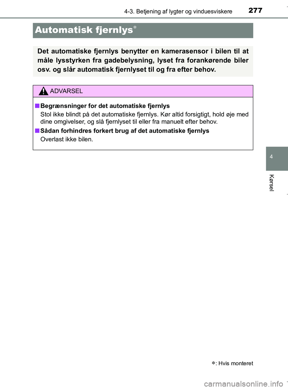 TOYOTA C-HR 2018  Brugsanvisning (in Danish) 277
4
4-3. Betjening af lygter og vinduesviskere
Kørsel
C-HR_HV_OM_Europe_OM10576DK
Automatisk fjernlys
: Hvis monteret
Det automatiske fjernlys benytter en kamerasensor i bilen til at
måle ly