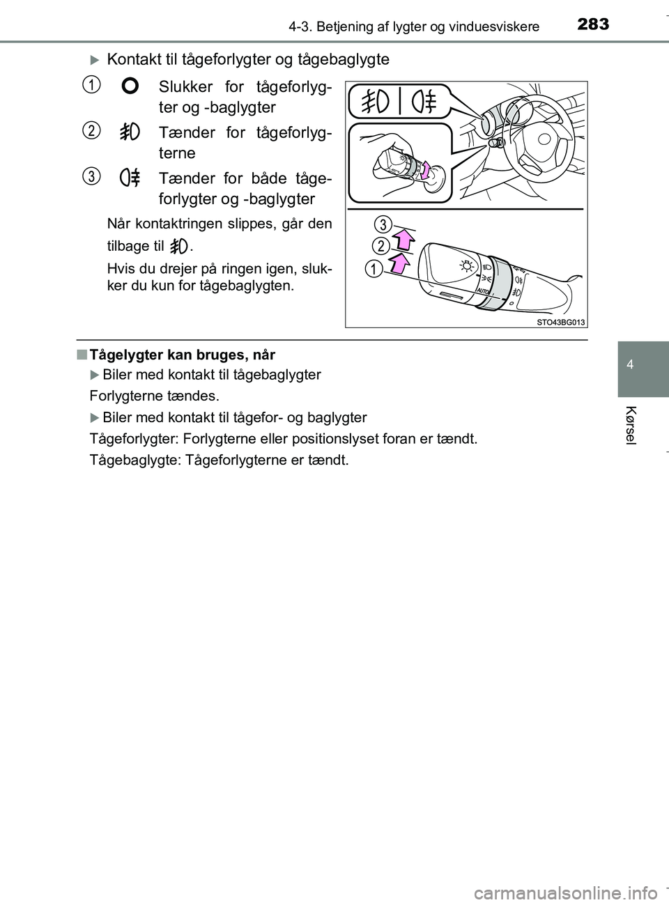 TOYOTA C-HR 2018  Brugsanvisning (in Danish) 2834-3. Betjening af lygter og vinduesviskere
4
Kørsel
C-HR_HV_OM_Europe_OM10576DK
Kontakt til tågeforlygter og tågebaglygteSlukker for tågeforlyg-
ter og -baglygter
Tænder for tågeforlyg-
te