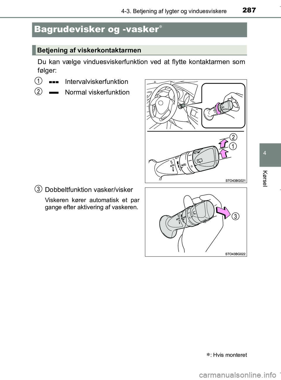 TOYOTA C-HR 2018  Brugsanvisning (in Danish) 287
4
4-3. Betjening af lygter og vinduesviskere
Kørsel
C-HR_HV_OM_Europe_OM10576DK
Bagrudevisker og -vasker
Du kan vælge vinduesviskerfunktion ved at flytte kontaktarmen som
følger:Intervalvisk