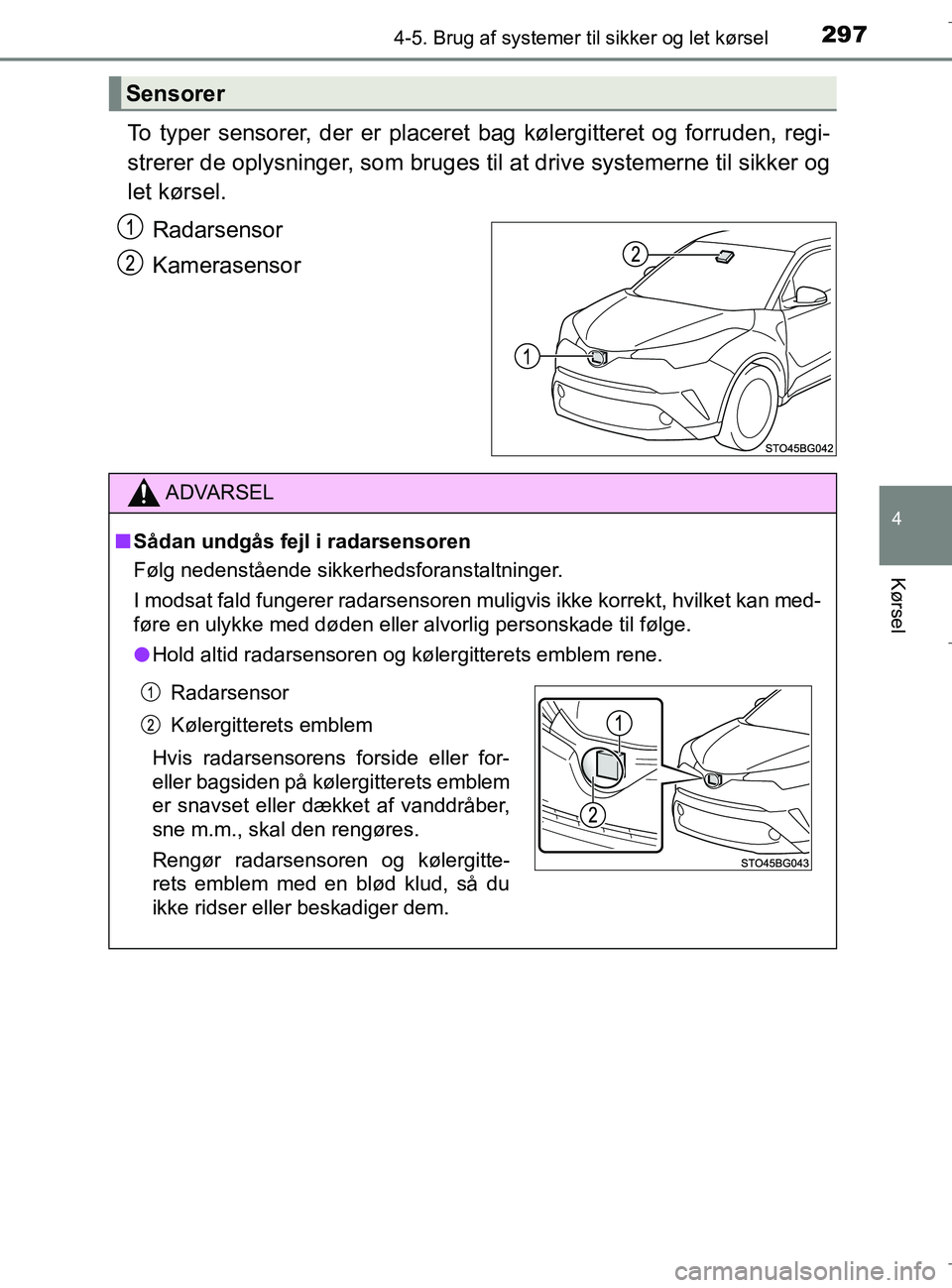 TOYOTA C-HR 2018  Brugsanvisning (in Danish) 2974-5. Brug af systemer til sikker og let kørsel
4
Kørsel
C-HR_HV_OM_Europe_OM10576DK
To typer sensorer, der er placeret bag kølergitteret og forruden, regi-
strerer de oplysninger, som bruges til