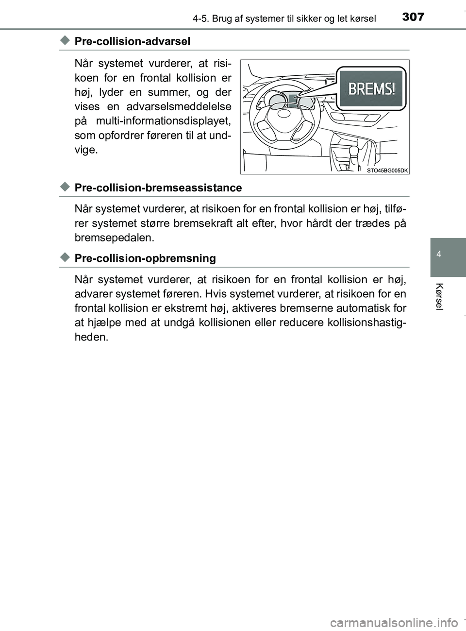 TOYOTA C-HR 2018  Brugsanvisning (in Danish) 3074-5. Brug af systemer til sikker og let kørsel
4
Kørsel
C-HR_HV_OM_Europe_OM10576DK
uPre-collision-advarsel
Når systemet vurderer, at risi-
koen for en frontal kollision er
høj, lyder en summer