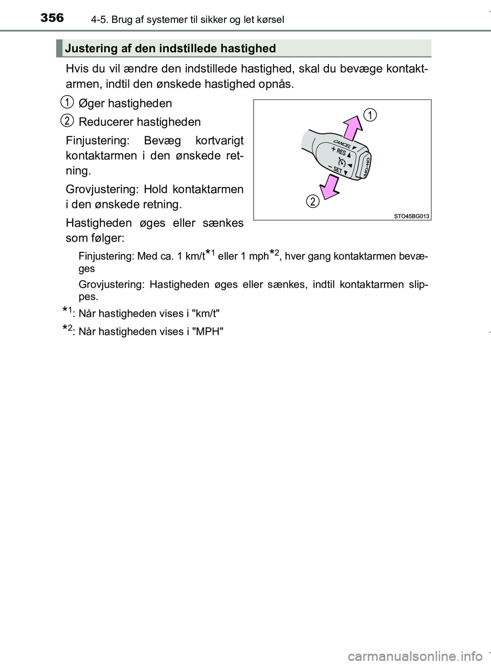 TOYOTA C-HR 2018  Brugsanvisning (in Danish) 3564-5. Brug af systemer til sikker og let kørsel
C-HR_HV_OM_Europe_OM10576DK
Hvis du vil ændre den indstillede hastighed, skal du bevæge kontakt-
armen, indtil den ønskede hastighed opnås.
Øger