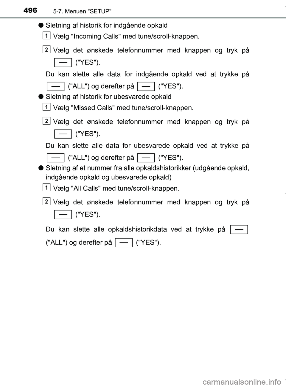 TOYOTA C-HR 2018 Brugsanvisning (in Danish) 4965-7. Menuen "SETUP"
C-HR_HV_OM_Europe_OM10576DK
lSletning af historik for indgående opkald
Vælg "Incoming Calls" med tune/scroll-knappen.
Vælg det ønskede telefonnummer med knappen og tryk på
TOYOTA C-HR 2018 Brugsanvisning (in Danish) 4965-7. Menuen "SETUP"
C-HR_HV_OM_Europe_OM10576DK
lSletning af historik for indgående opkald
Vælg "Incoming Calls" med tune/scroll-knappen.
Vælg det ønskede telefonnummer med knappen og tryk på