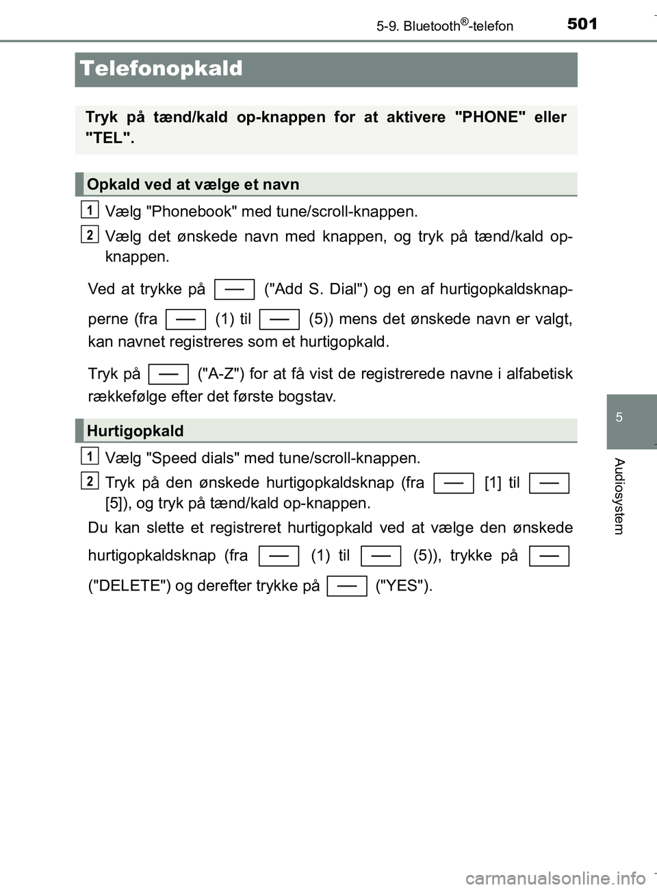 TOYOTA C-HR 2018  Brugsanvisning (in Danish) 501
5
5-9. Bluetooth®-telefon
Audiosystem
C-HR_HV_OM_Europe_OM10576DK
Telefonopkald
Vælg "Phonebook" med tune/scroll-knappen.
Vælg det ønskede navn med knappen, og tryk på tænd/kald op-
knappen.