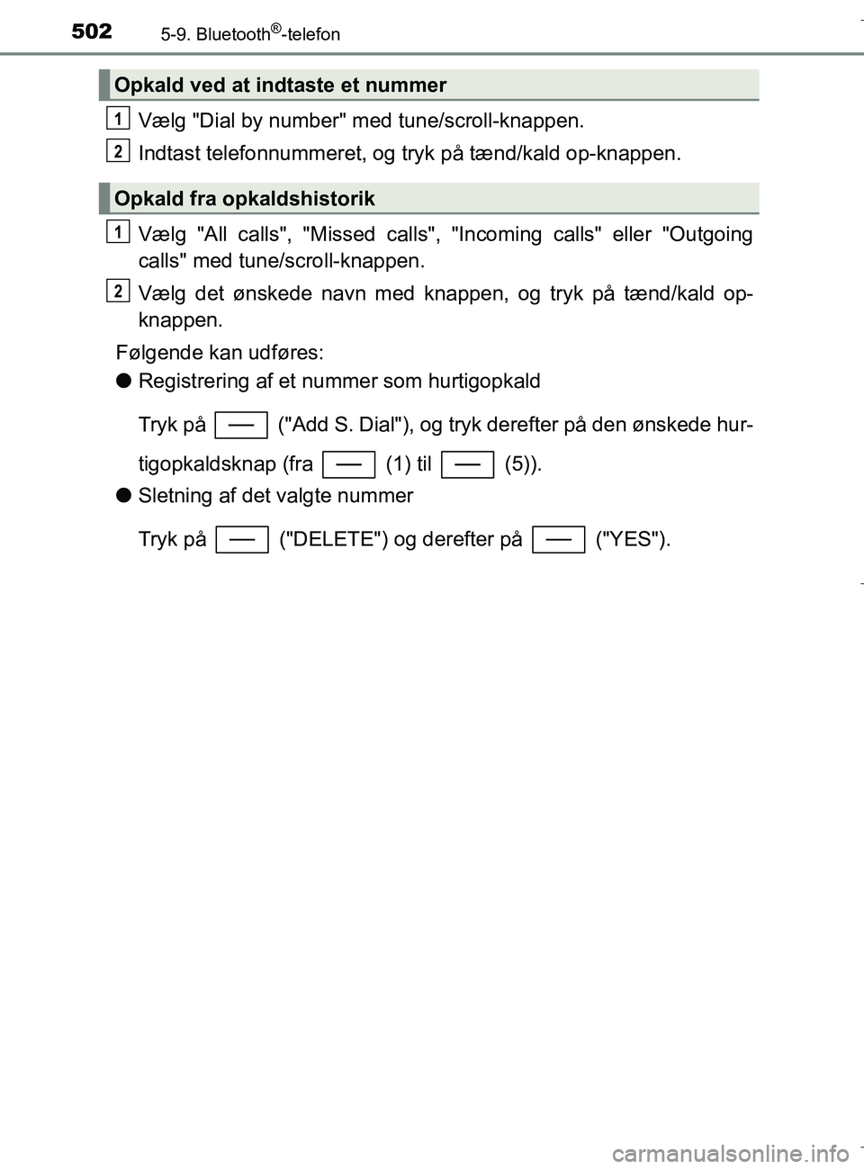 TOYOTA C-HR 2018  Brugsanvisning (in Danish) 5025-9. Bluetooth®-telefon
C-HR_HV_OM_Europe_OM10576DK
Vælg "Dial by number" med tune/scroll-knappen.
Indtast telefonnummeret, og tryk på tænd/kald op-knappen.
Vælg "All calls", "Missed calls", "