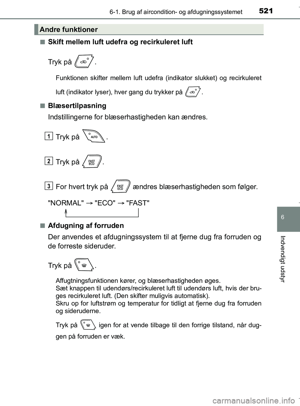 TOYOTA C-HR 2018 Brugsanvisning (in Danish) 5216-1. Brug af aircondition- og afdugningssystemet
C-HR_HV_OM_Europe_OM10576DK
6
Indvendigt udstyr
nSkift mellem luft udefra og recirkuleret luft
Tryk på .
Funktionen skifter mellem luft udefra (in TOYOTA C-HR 2018 Brugsanvisning (in Danish) 5216-1. Brug af aircondition- og afdugningssystemet
C-HR_HV_OM_Europe_OM10576DK
6
Indvendigt udstyr
nSkift mellem luft udefra og recirkuleret luft
Tryk på .
Funktionen skifter mellem luft udefra (in