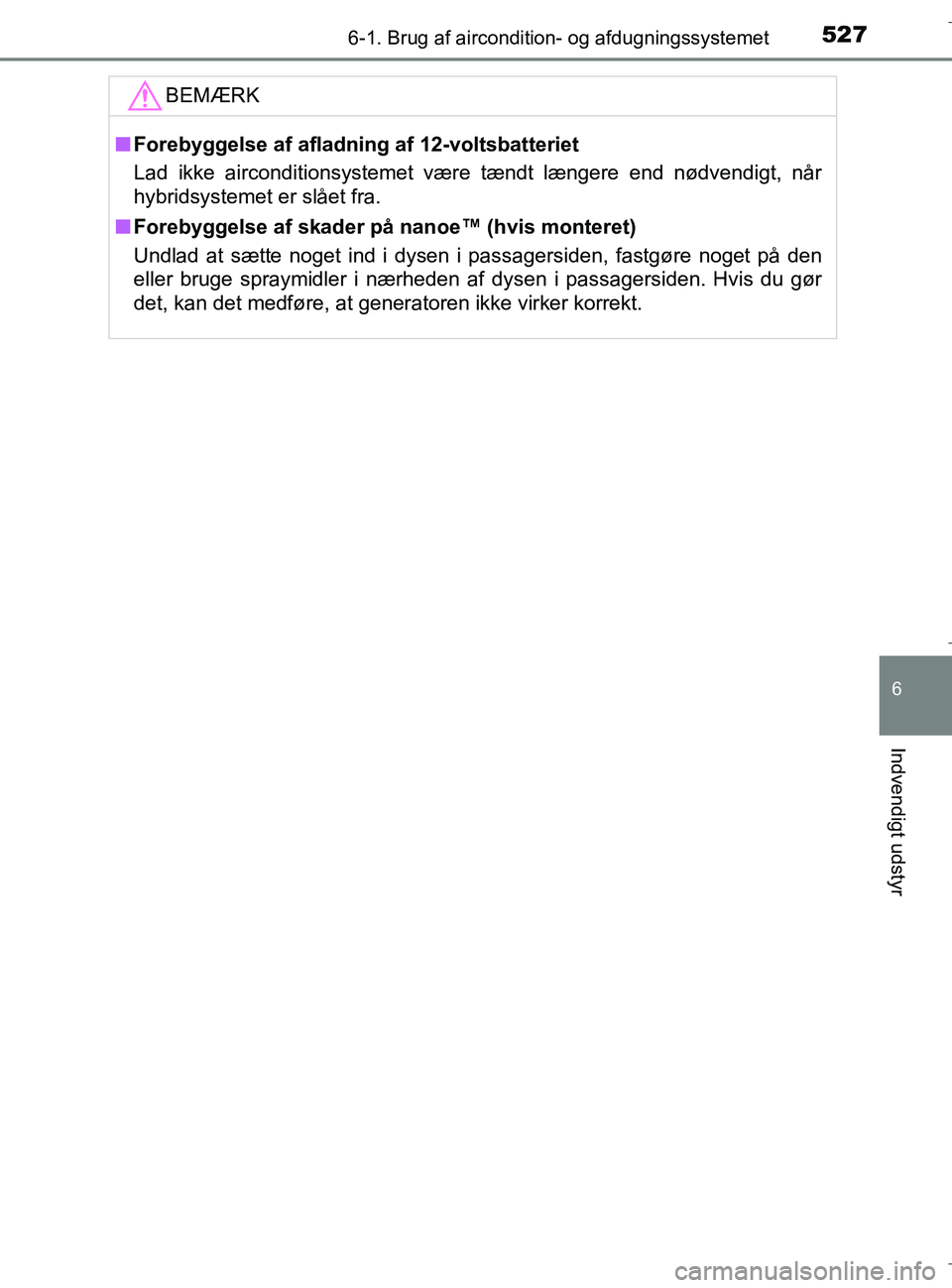 TOYOTA C-HR 2018 Brugsanvisning (in Danish) 5276-1. Brug af aircondition- og afdugningssystemet
C-HR_HV_OM_Europe_OM10576DK
6
Indvendigt udstyr
BEMÆRK
nForebyggelse af afladning af 12-voltsbatteriet
Lad ikke airconditionsystemet være tændt l TOYOTA C-HR 2018 Brugsanvisning (in Danish) 5276-1. Brug af aircondition- og afdugningssystemet
C-HR_HV_OM_Europe_OM10576DK
6
Indvendigt udstyr
BEMÆRK
nForebyggelse af afladning af 12-voltsbatteriet
Lad ikke airconditionsystemet være tændt l