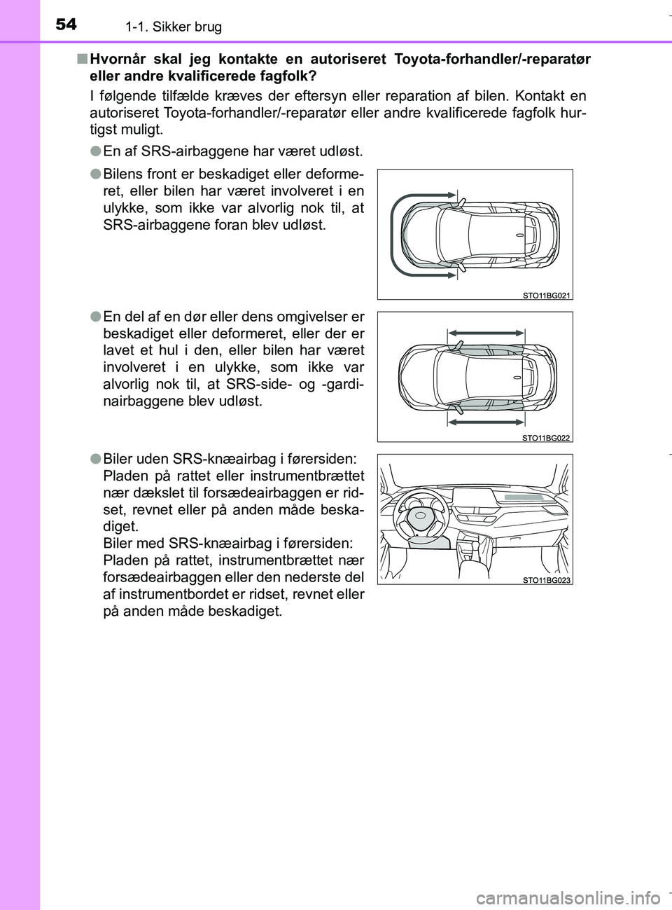 TOYOTA C-HR 2018  Brugsanvisning (in Danish) 541-1. Sikker brug
C-HR_HV_OM_Europe_OM10576DKn
Hvornår skal jeg kontakte en autori seret Toyota-forhandler/-reparatør
eller andre kvalificerede fagfolk?
I følgende tilfælde kræves der eftersyn e