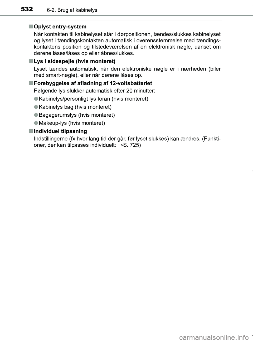 TOYOTA C-HR 2018  Brugsanvisning (in Danish) 5326-2. Brug af kabinelys
C-HR_HV_OM_Europe_OM10576DK
nOplyst entry-system
Når kontakten til kabinelyset står i dørpositionen, tændes/slukkes kabinelyset
og lyset i tændingskontakten automatisk i
