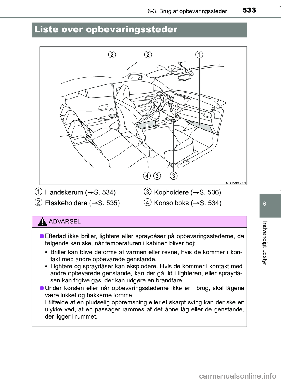 TOYOTA C-HR 2018  Brugsanvisning (in Danish) 5336-3. Brug af opbevaringssteder
C-HR_HV_OM_Europe_OM10576DK
6
Indvendigt udstyr
Liste over opbevaringssteder
Handskerum ( S. 534)
Flaskeholdere ( S. 535) Kopholdere (
S. 536)
Konsolboks ( 