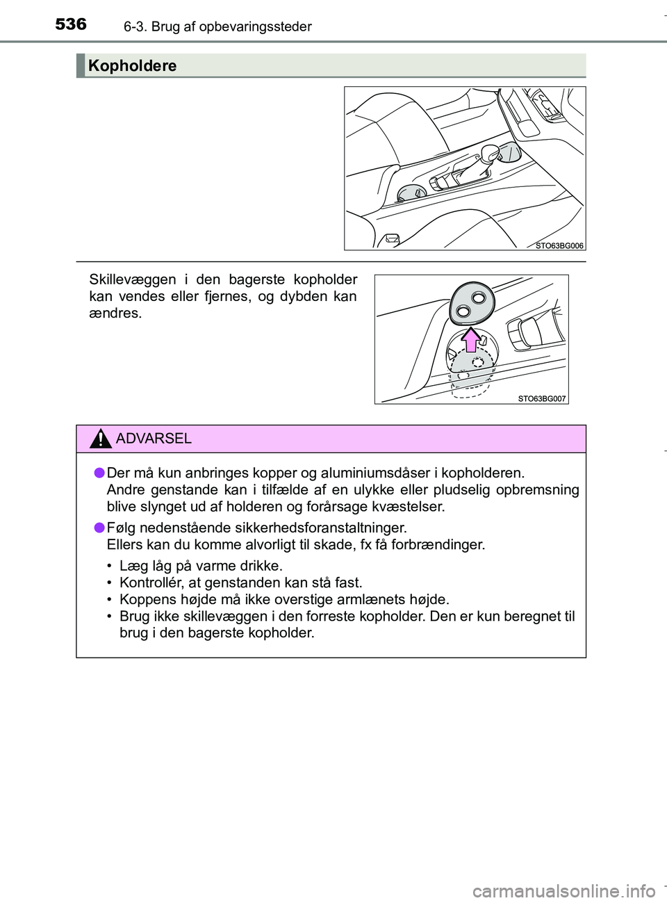 TOYOTA C-HR 2018  Brugsanvisning (in Danish) 5366-3. Brug af opbevaringssteder
C-HR_HV_OM_Europe_OM10576DK
Kopholdere
Skillevæggen i den bagerste kopholder
kan vendes eller fjernes, og dybden kan
ændres.
ADVARSEL
l Der må kun anbringes kopper