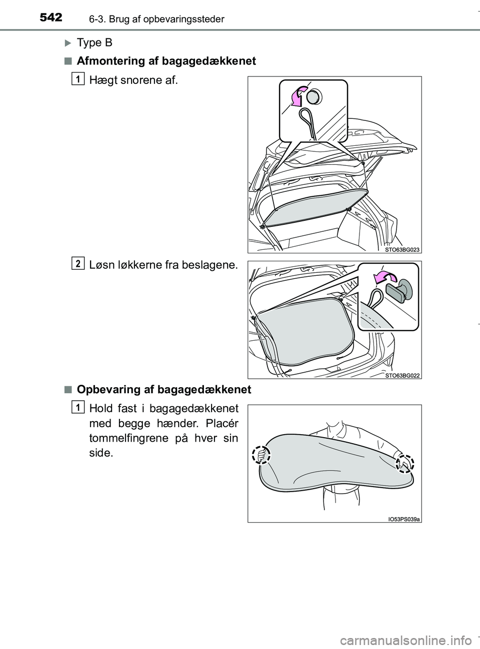 TOYOTA C-HR 2018  Brugsanvisning (in Danish) 5426-3. Brug af opbevaringssteder
C-HR_HV_OM_Europe_OM10576DK
Ty p e  B
nAfmontering af bagagedækkenetHægt snorene af.
Løsn løkkerne fra beslagene.
nOpbevaring af bagagedækkenetHold fast i bag