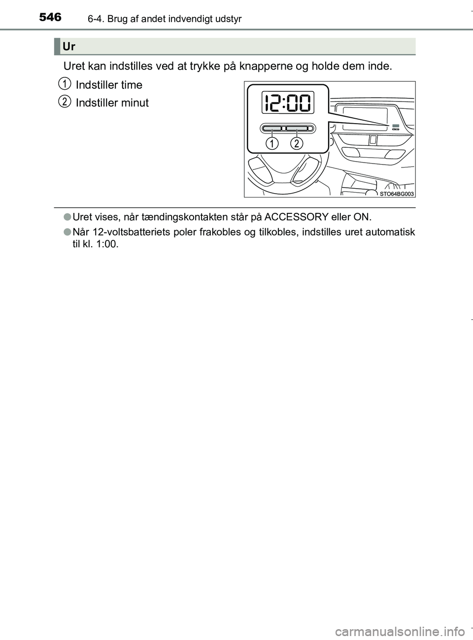 TOYOTA C-HR 2018  Brugsanvisning (in Danish) 5466-4. Brug af andet indvendigt udstyr
C-HR_HV_OM_Europe_OM10576DK
Uret kan indstilles ved at trykke på knapperne og holde dem inde.
Indstiller time
Indstiller minut
l Uret vises, når tændingskont