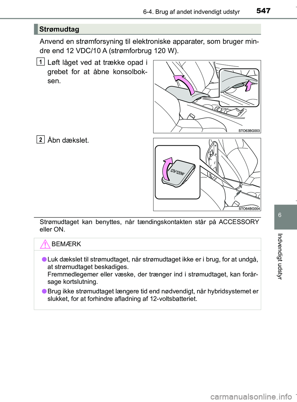 TOYOTA C-HR 2018  Brugsanvisning (in Danish) 5476-4. Brug af andet indvendigt udstyr
C-HR_HV_OM_Europe_OM10576DK
6
Indvendigt udstyr
Anvend en strømforsyning til elektroniske apparater, som bruger min-
dre end 12 VDC/10 A (strømforbrug 120 W).