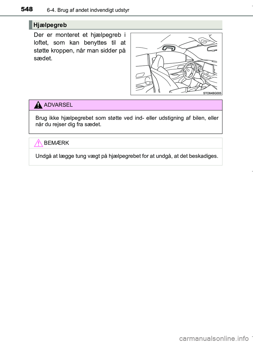 TOYOTA C-HR 2018  Brugsanvisning (in Danish) 5486-4. Brug af andet indvendigt udstyr
C-HR_HV_OM_Europe_OM10576DK
Der er monteret et hjælpegreb i
loftet, som kan benyttes til at
støtte kroppen, når man sidder på
sædet.
Hjælpegreb
ADVARSEL
B
