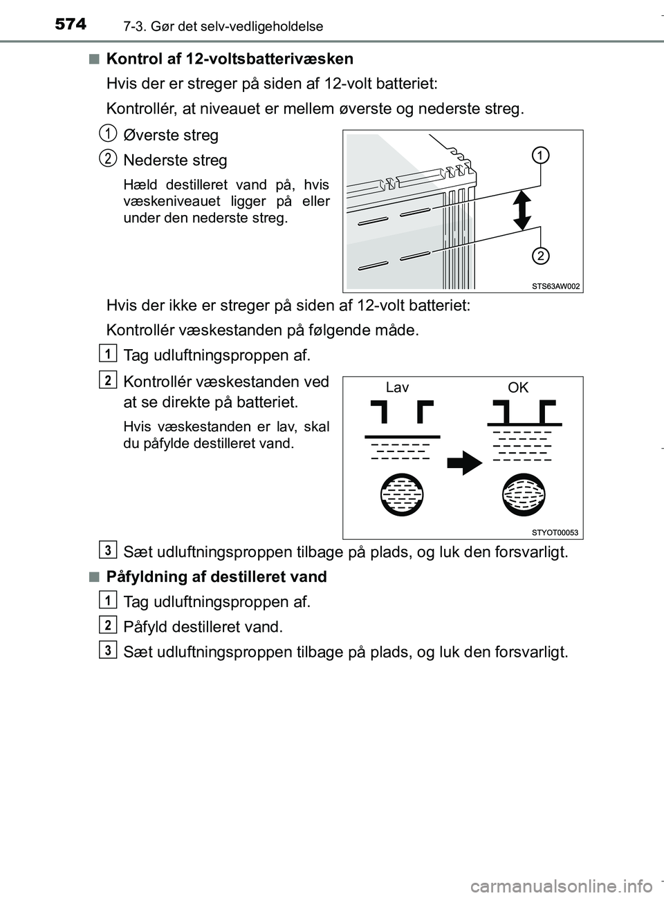 TOYOTA C-HR 2018 Brugsanvisning (in Danish) 5747-3. Gør det selv-vedligeholdelse
C-HR_HV_OM_Europe_OM10576DKn
Kontrol af 12-voltsbatterivæsken
Hvis der er streger på siden af 12-volt batteriet:
Kontrollér, at niveauet er mellem øverste og TOYOTA C-HR 2018 Brugsanvisning (in Danish) 5747-3. Gør det selv-vedligeholdelse
C-HR_HV_OM_Europe_OM10576DKn
Kontrol af 12-voltsbatterivæsken
Hvis der er streger på siden af 12-volt batteriet:
Kontrollér, at niveauet er mellem øverste og