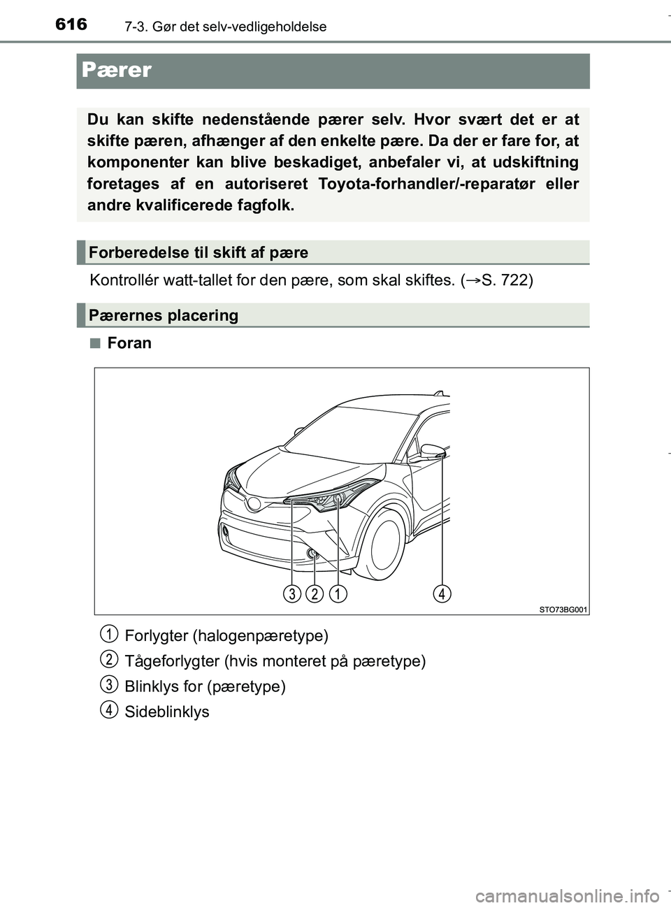 TOYOTA C-HR 2018  Brugsanvisning (in Danish) 6167-3. Gør det selv-vedligeholdelse
C-HR_HV_OM_Europe_OM10576DK
Pærer
Kontrollér watt-tallet for den pære, som skal skiftes. (S. 722)
nForan
Du kan skifte nedenstående pære r selv. Hvor svæ