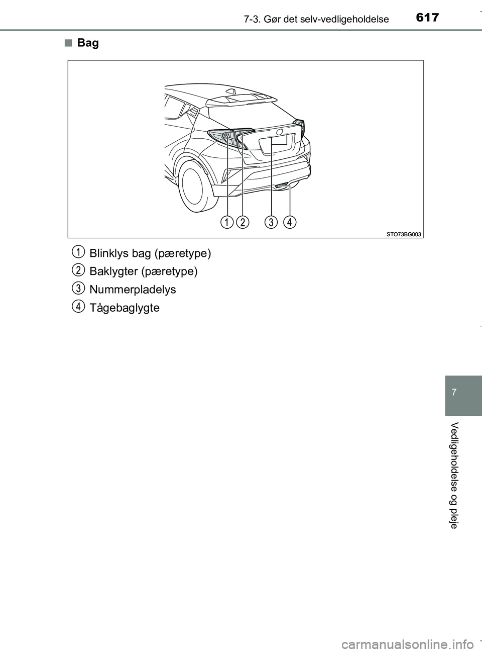 TOYOTA C-HR 2018  Brugsanvisning (in Danish) 6177-3. Gør det selv-vedligeholdelse
C-HR_HV_OM_Europe_OM10576DK
7
Vedligeholdelse og pleje
nBag
Blinklys bag (pæretype)
Baklygter (pæretype)
Nummerpladelys
Tågebaglygte
OM10576DK.book  Page 617  