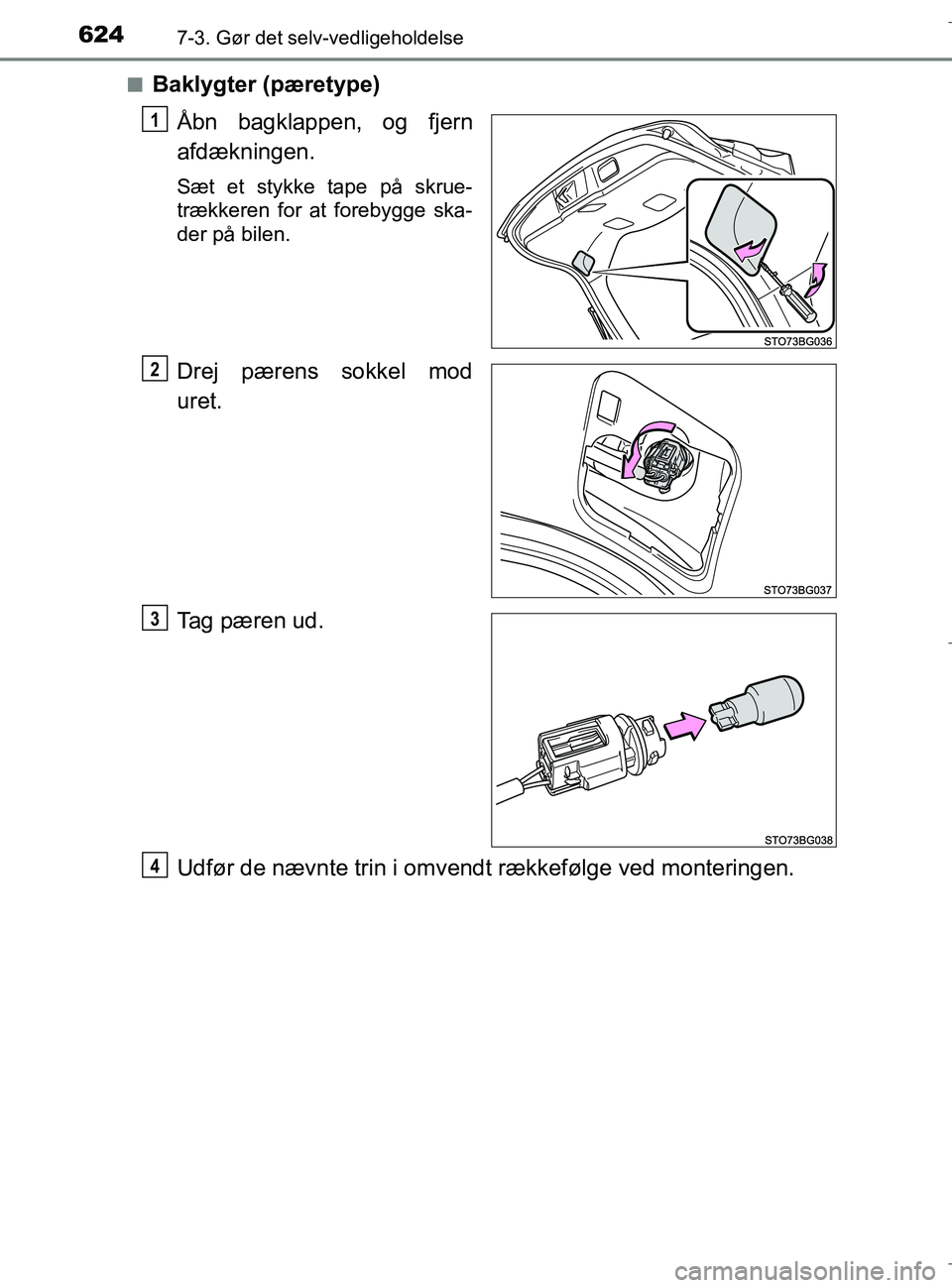 TOYOTA C-HR 2018  Brugsanvisning (in Danish) 6247-3. Gør det selv-vedligeholdelse
C-HR_HV_OM_Europe_OM10576DKn
Baklygter (pæretype)
Åbn bagklappen, og fjern
afdækningen.
Sæt et stykke tape på skrue-
trækkeren for at forebygge ska-
der på