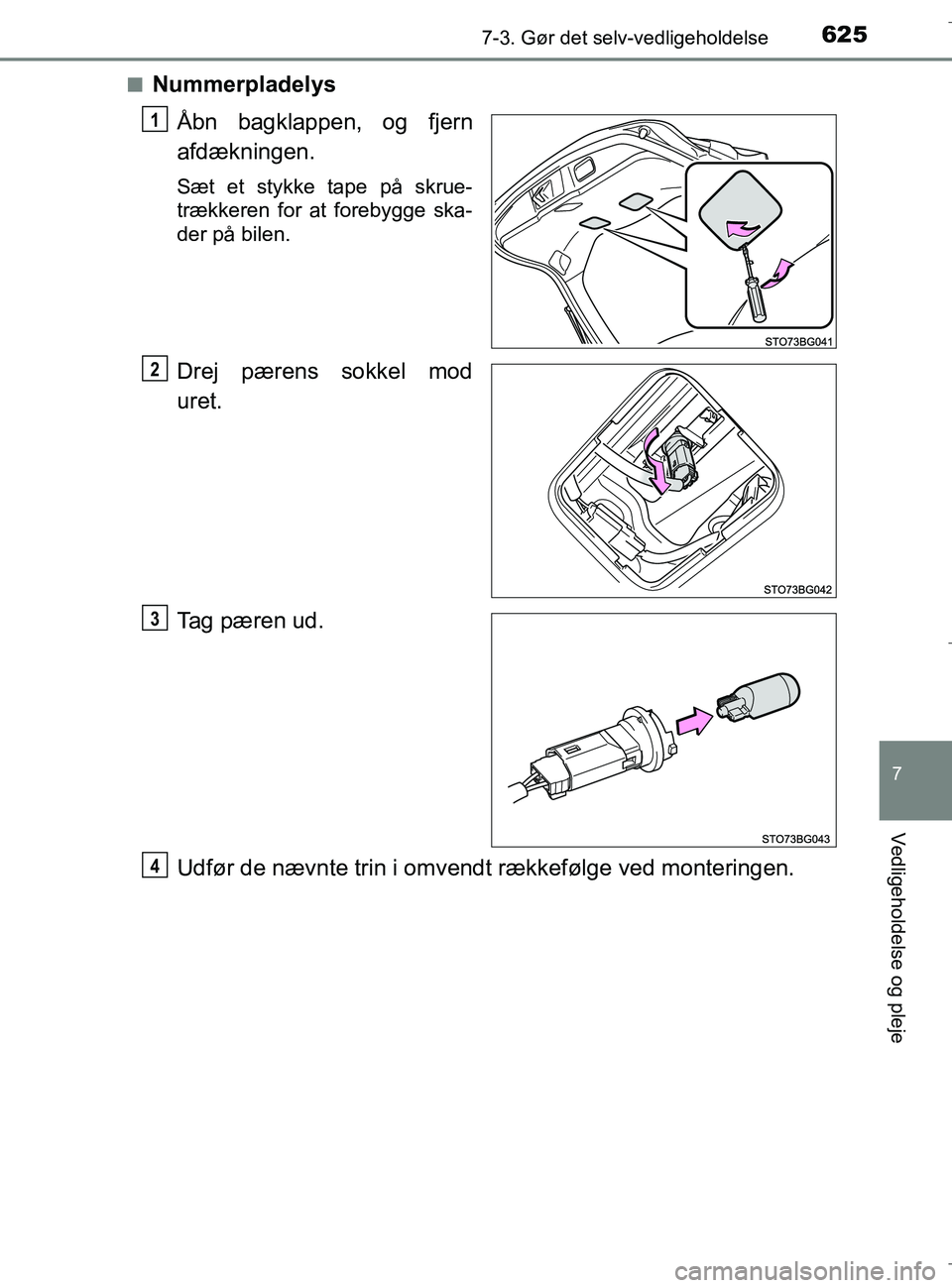TOYOTA C-HR 2018  Brugsanvisning (in Danish) 6257-3. Gør det selv-vedligeholdelse
C-HR_HV_OM_Europe_OM10576DK
7
Vedligeholdelse og pleje
nNummerpladelysÅbn bagklappen, og fjern
afdækningen.
Sæt et stykke tape på skrue-
trækkeren for at for