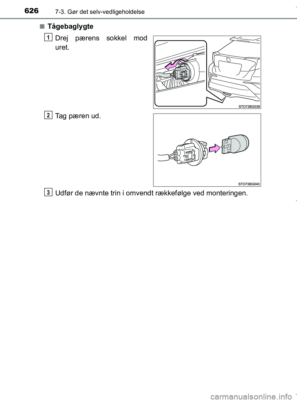 TOYOTA C-HR 2018  Brugsanvisning (in Danish) 6267-3. Gør det selv-vedligeholdelse
C-HR_HV_OM_Europe_OM10576DKn
Tågebaglygte
Drej pærens sokkel mod
uret.
Tag pæren ud.
Udfør de nævnte trin i omvendt rækkefølge ved monteringen.
1
2
3
OM105