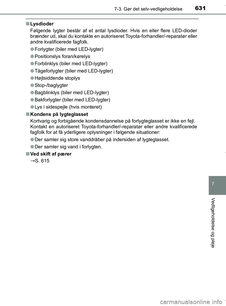 TOYOTA C-HR 2018 Brugsanvisning (in Danish) 6317-3. Gør det selv-vedligeholdelse
C-HR_HV_OM_Europe_OM10576DK
7
Vedligeholdelse og pleje
nLysdioder
Følgende lygter består af et antal lysdioder. Hvis en eller flere LED-dioder
brænder ud, skal TOYOTA C-HR 2018 Brugsanvisning (in Danish) 6317-3. Gør det selv-vedligeholdelse
C-HR_HV_OM_Europe_OM10576DK
7
Vedligeholdelse og pleje
nLysdioder
Følgende lygter består af et antal lysdioder. Hvis en eller flere LED-dioder
brænder ud, skal