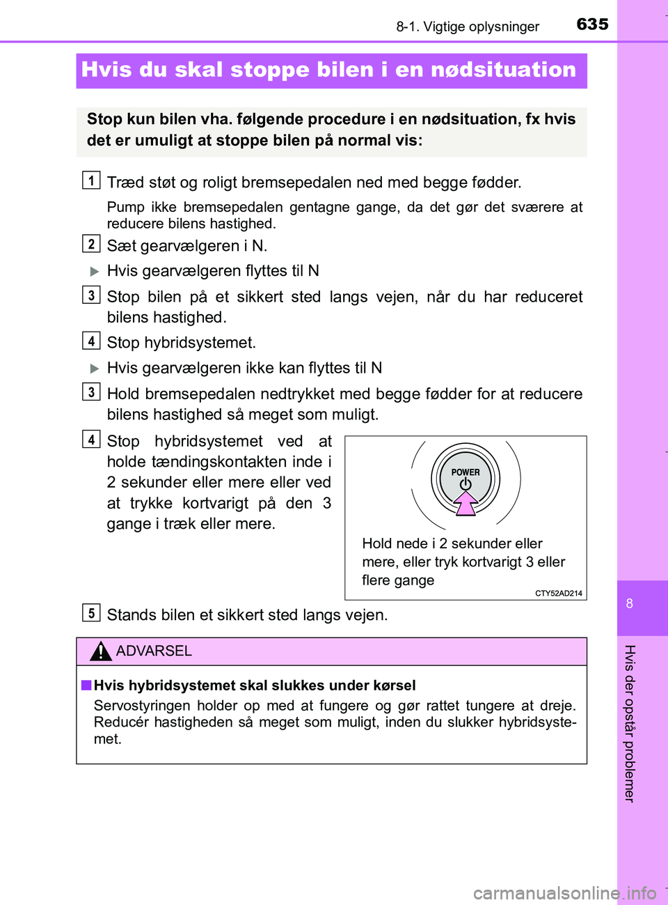 TOYOTA C-HR 2018 Brugsanvisning (in Danish) 6358-1. Vigtige oplysninger
C-HR_HV_OM_Europe_OM10576DK
8
Hvis der opstår problemer
Hvis du skal stoppe bilen i en nødsituation
Træd støt og roligt bremsepedalen ned med begge fødder.
Pump ikke b TOYOTA C-HR 2018 Brugsanvisning (in Danish) 6358-1. Vigtige oplysninger
C-HR_HV_OM_Europe_OM10576DK
8
Hvis der opstår problemer
Hvis du skal stoppe bilen i en nødsituation
Træd støt og roligt bremsepedalen ned med begge fødder.
Pump ikke b