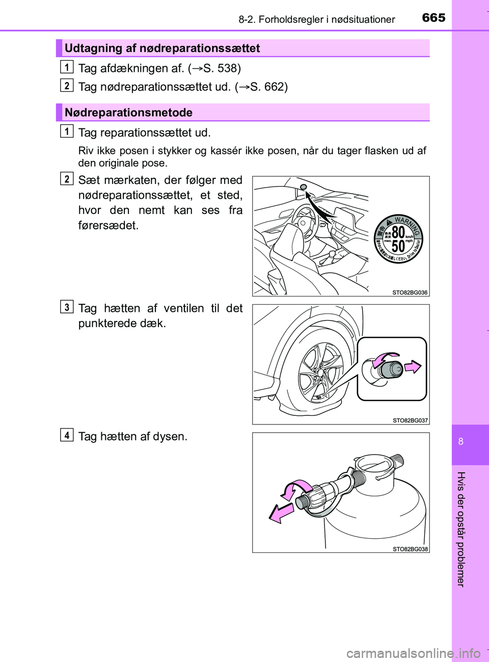TOYOTA C-HR 2018  Brugsanvisning (in Danish) 6658-2. Forholdsregler i nødsituationer
C-HR_HV_OM_Europe_OM10576DK
8
Hvis der opstår problemer
Tag afdækningen af. (S. 538)
Tag nødreparationssættet ud. ( S. 662)
Tag reparationssættet ud