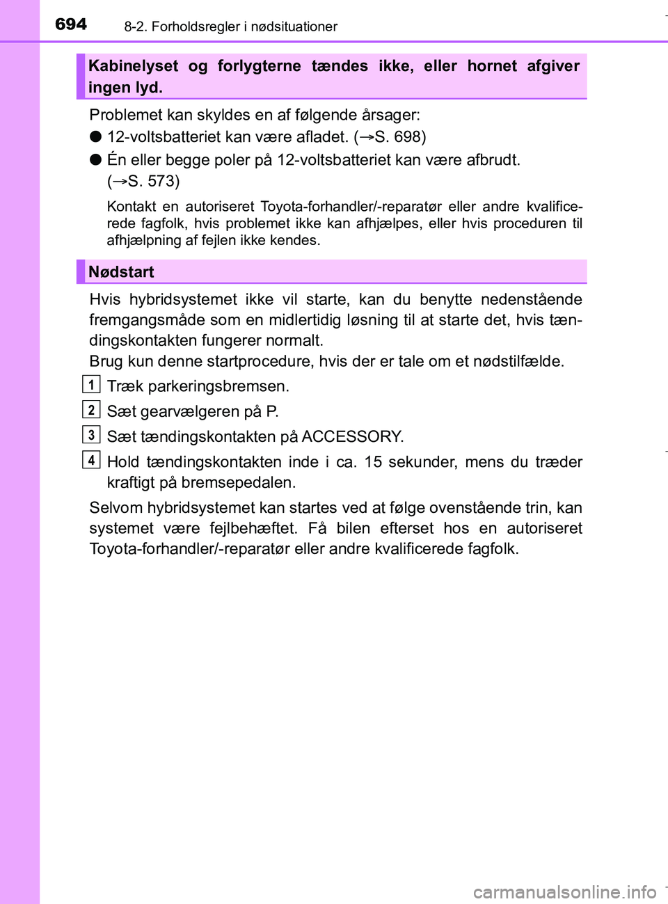 TOYOTA C-HR 2018  Brugsanvisning (in Danish) 6948-2. Forholdsregler i nødsituationer
C-HR_HV_OM_Europe_OM10576DK
Problemet kan skyldes en af følgende årsager:
l12-voltsbatteriet kan være afladet. ( S. 698)
l Én eller begge poler på 12-v
