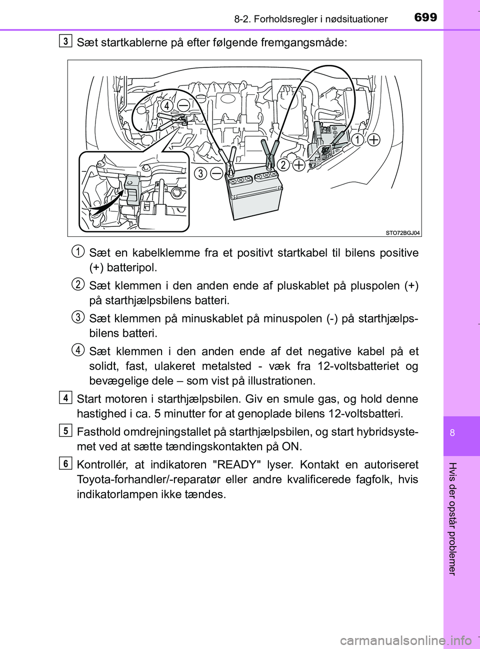 TOYOTA C-HR 2018  Brugsanvisning (in Danish) 6998-2. Forholdsregler i nødsituationer
C-HR_HV_OM_Europe_OM10576DK
8
Hvis der opstår problemer
Sæt startkablerne på efter følgende fremgangsmåde:Sæt en kabelklemme fra et positivt startkabel t