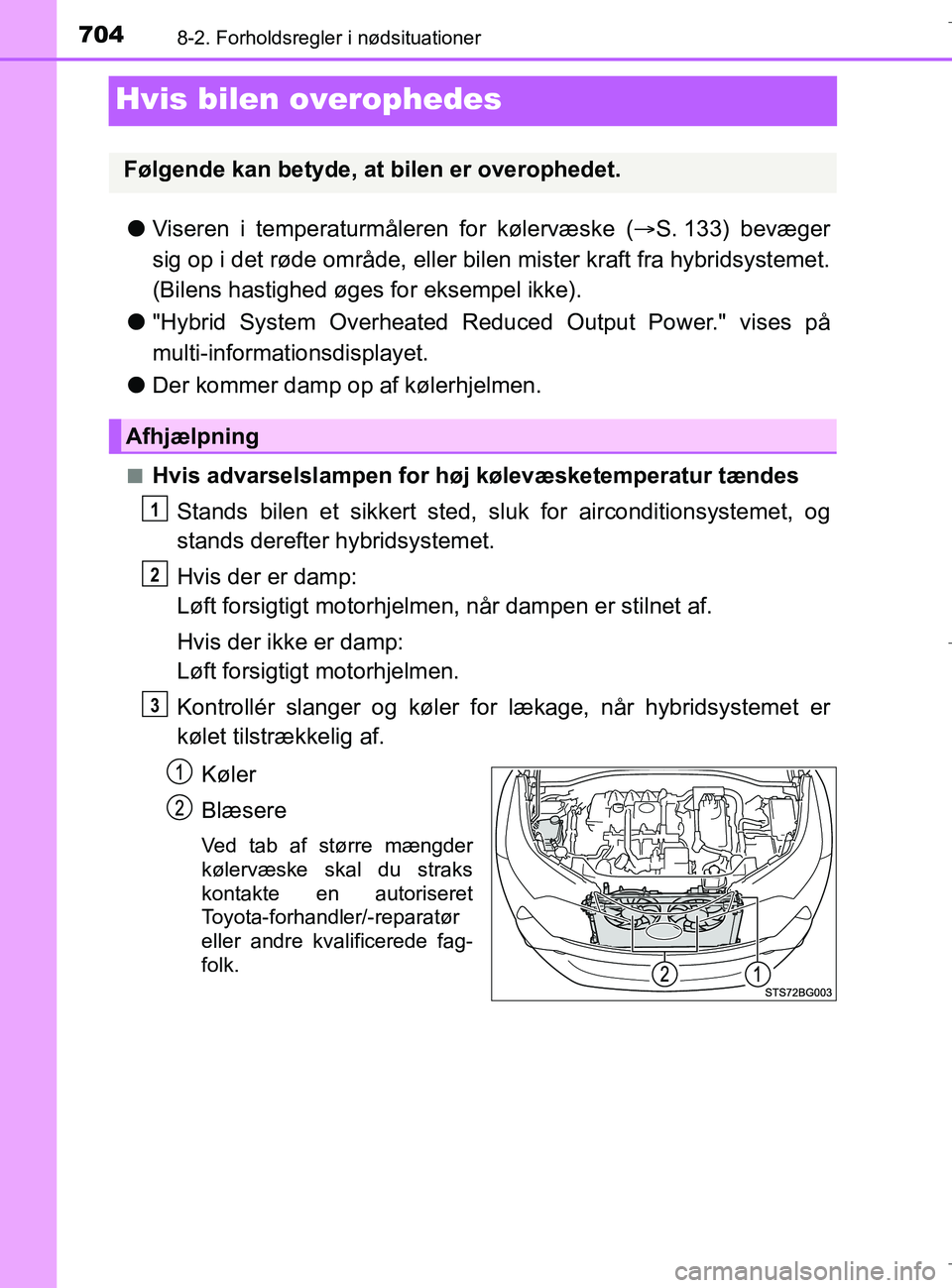 TOYOTA C-HR 2018  Brugsanvisning (in Danish) 7048-2. Forholdsregler i nødsituationer
C-HR_HV_OM_Europe_OM10576DK
Hvis bilen overophedes
lViseren i temperaturmåleren for kølervæske ( S. 133) bevæger
sig op i det røde område, eller bilen