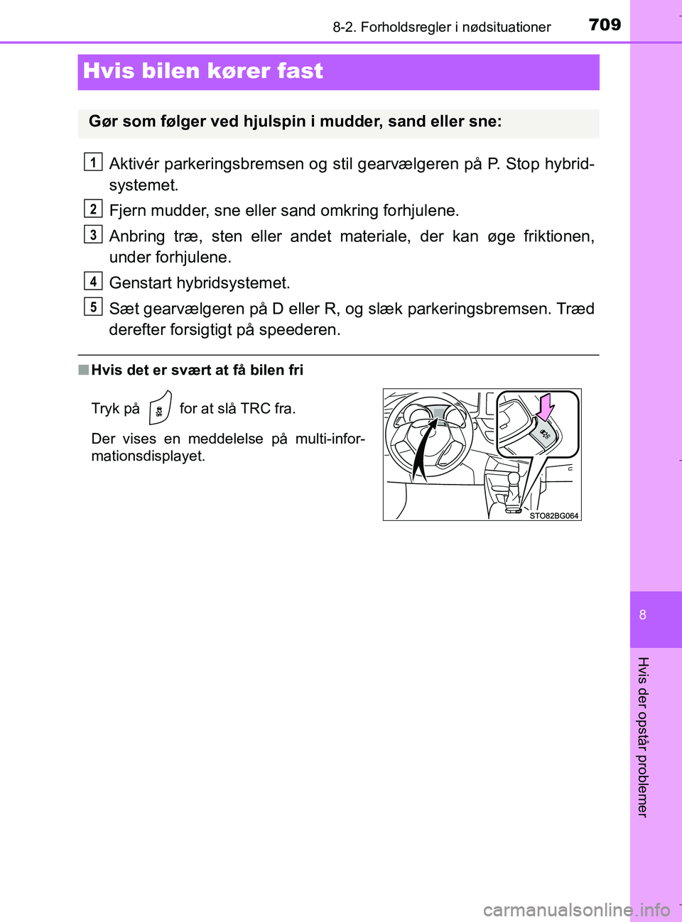 TOYOTA C-HR 2018  Brugsanvisning (in Danish) 7098-2. Forholdsregler i nødsituationer
C-HR_HV_OM_Europe_OM10576DK
8
Hvis der opstår problemer
Hvis bilen kører fast
Aktivér parkeringsbremsen og stil gearvælgeren på P. Stop hybrid-
systemet.

