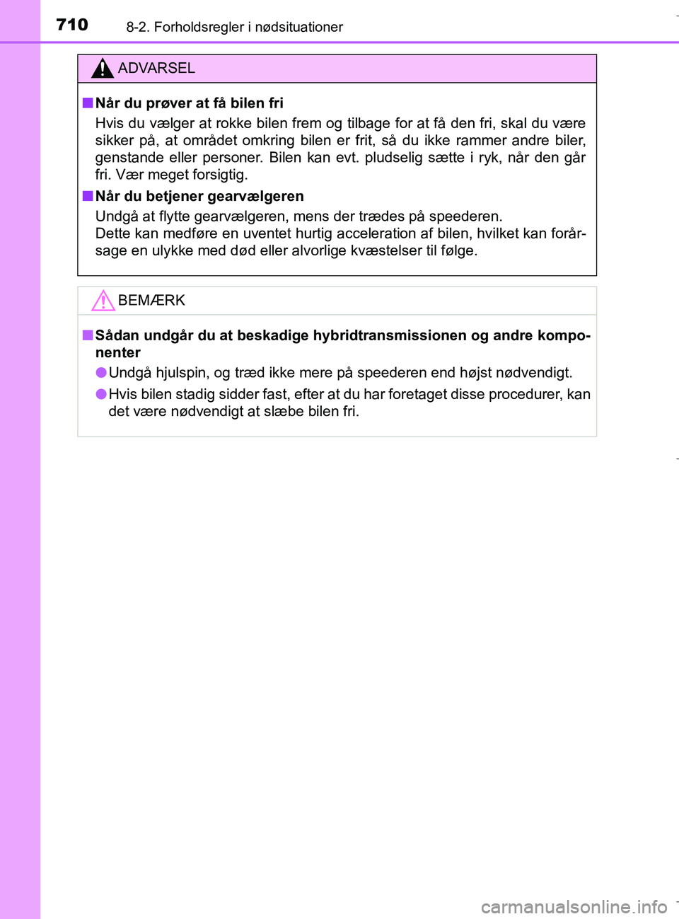 TOYOTA C-HR 2018  Brugsanvisning (in Danish) 7108-2. Forholdsregler i nødsituationer
C-HR_HV_OM_Europe_OM10576DK
ADVARSEL
n Når du prøver at få bilen fri
Hvis du vælger at rokke bilen frem og tilbage for at få den fri, skal du være
sikker